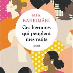 Ces héroïnes qui peuplent mes nuits - Mia Kankimäki