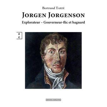 Jorgen Jorgenson, explorateur, gouverneur, flic et bagnard - Betrand Tardé